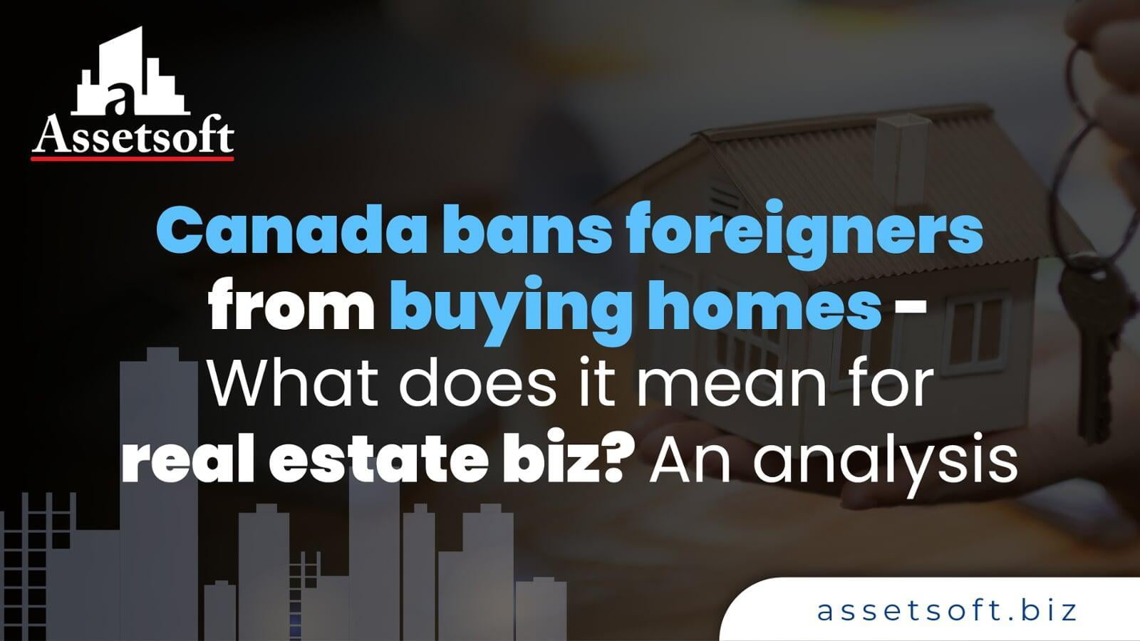 Canada Bans Foreigners from Buying Homes - What Does it Mean for Real Estate biz? An Analysis  